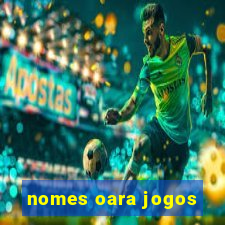 nomes oara jogos